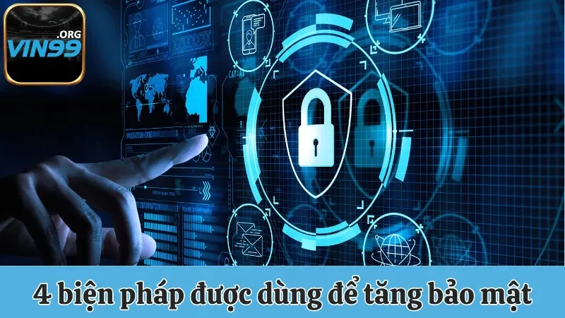 Chính Sách Bảo Mật Vin99 - Đảm Bảo Quyền Lợi Cho Bạn 3 4 biện pháp được sử dụng để tăng tính bảo mật